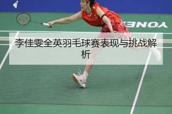 李佳雯全英羽毛球赛表现与挑战解析